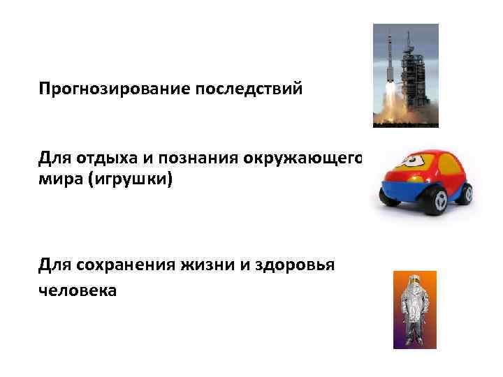 Прогнозирование последствий Для отдыха и познания окружающего мира (игрушки) Для сохранения жизни и здоровья