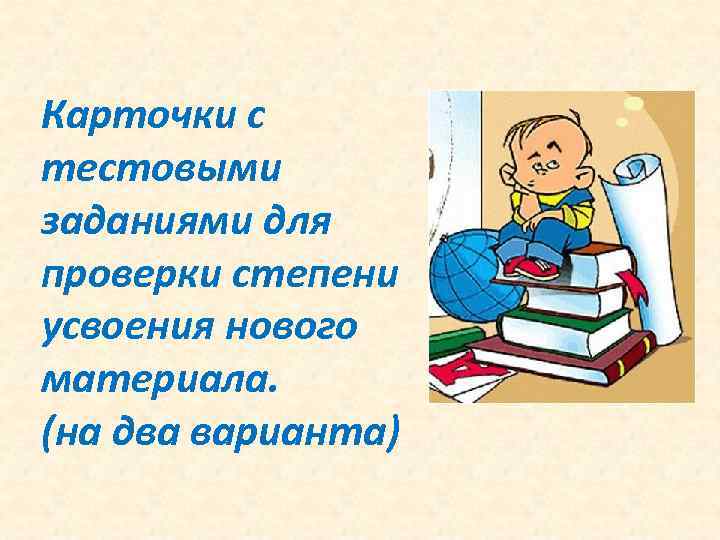 Карточки с тестовыми заданиями для проверки степени усвоения нового материала. (на два варианта) 
