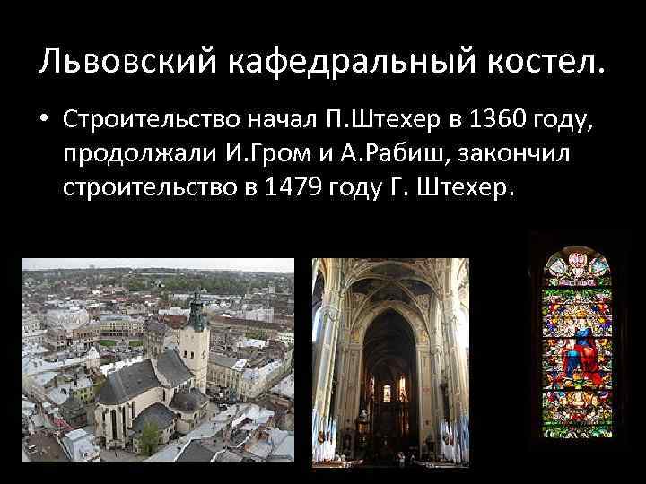 Львовский кафедральный костел. • Строительство начал П. Штехер в 1360 году, продолжали И. Гром