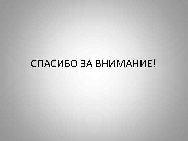 СПАСИБО ЗА ВНИМАНИЕ! 