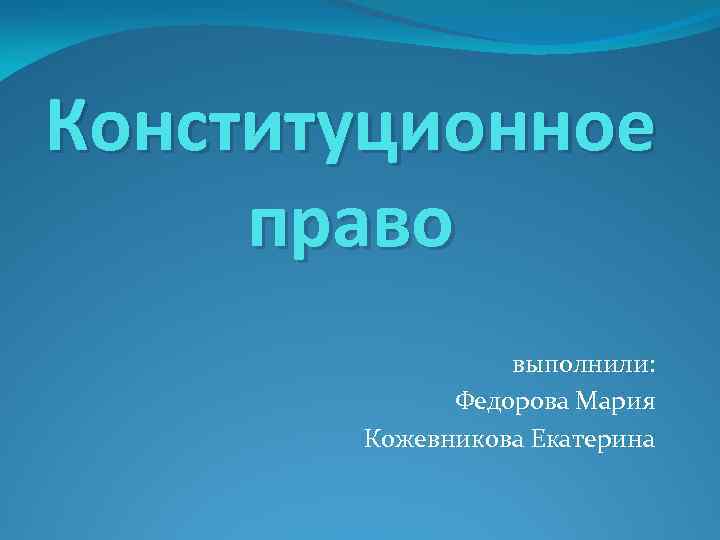 Конституционное право выполнили: Федорова Мария Кожевникова Екатерина 