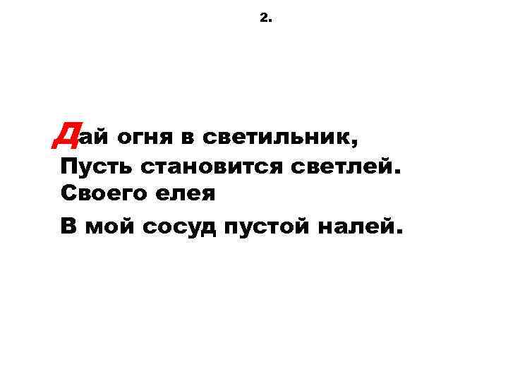 2. Дай огня в светильник, Пусть становится светлей. Своего елея В мой сосуд пустой