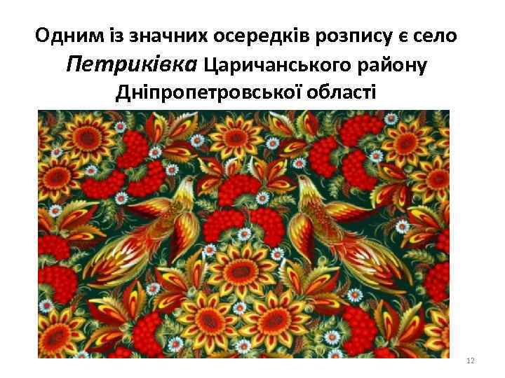 Одним із значних осередків розпису є село Петриківка Царичанського району Дніпропетровської області 12 