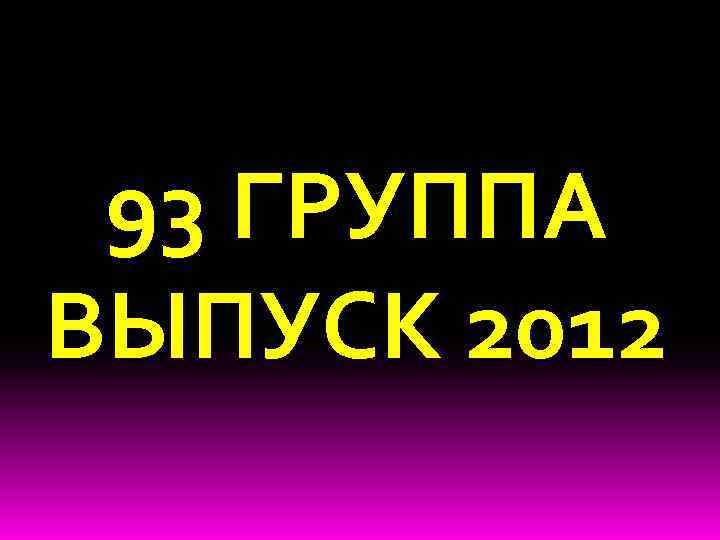 93 ГРУППА ВЫПУСК 2012 