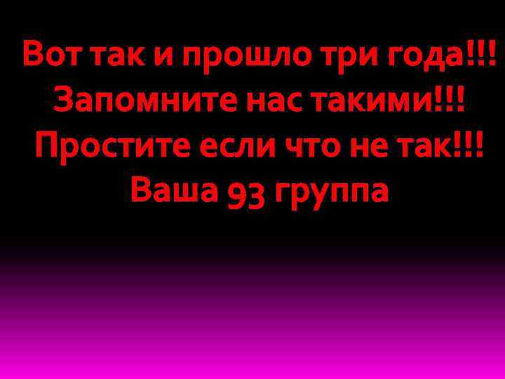 Вот так и прошло три года!!! Запомните нас такими!!! Простите если что не так!!!