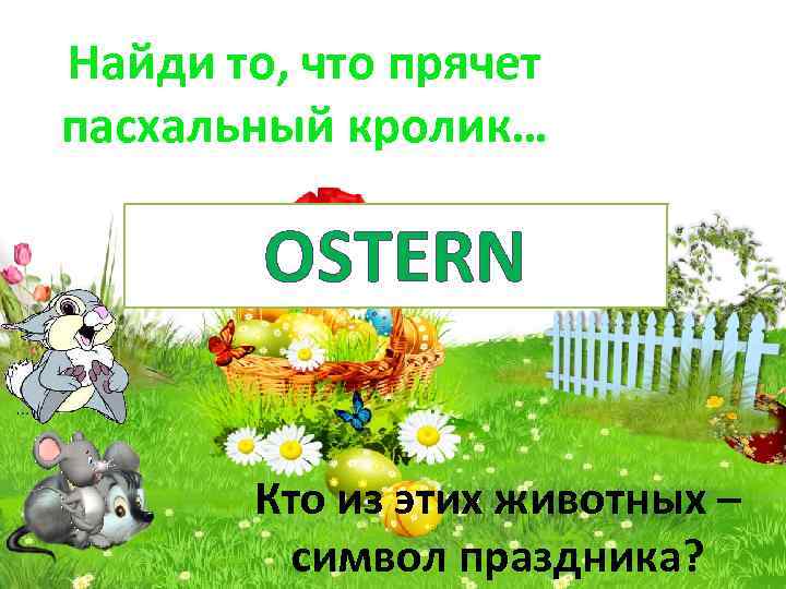 Найди то, что прячет пасхальный кролик… OSTERN Кто из этих животных – символ праздника?