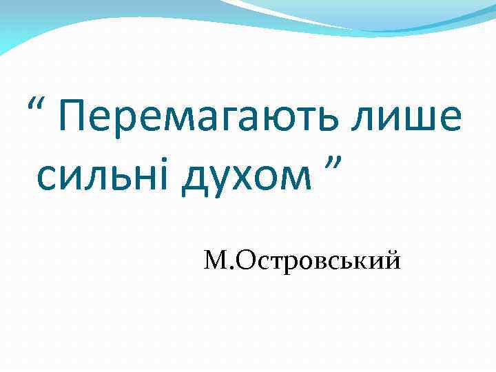 “ Перемагають лише сильні духом ” М. Островський 