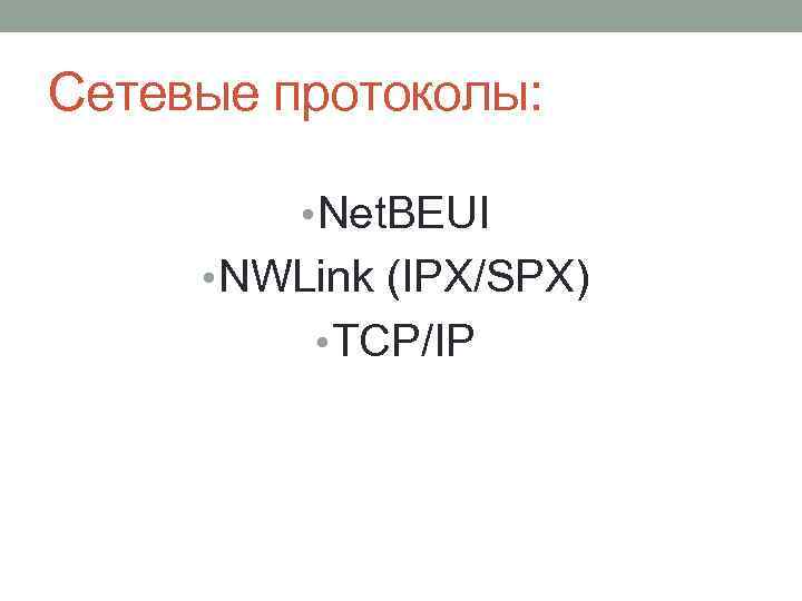 Сетевые протоколы: • Net. BEUI • NWLink (IPX/SPX) • TCP/IP 