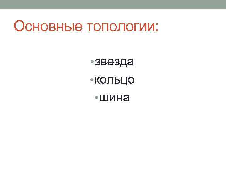 Основные топологии: • звезда • кольцо • шина 