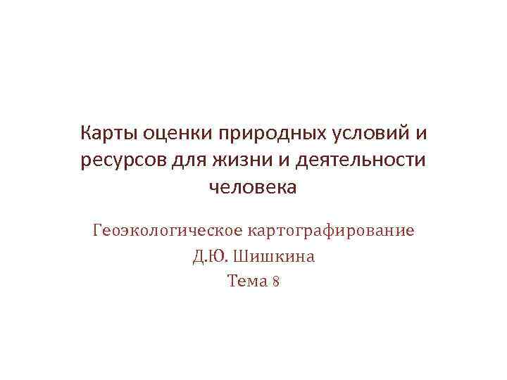 Карты оценки природных условий и ресурсов для жизни и деятельности человека Геоэкологическое картографирование Д.