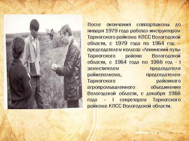 После окончания совпартшколы до января 1979 года работал инструктором Тарногского райкома КПСС Вологодской области,