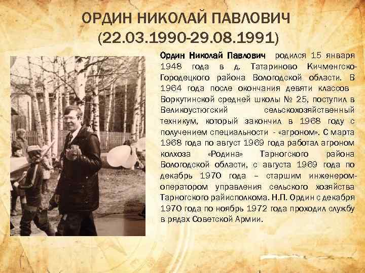 ОРДИН НИКОЛАЙ ПАВЛОВИЧ (22. 03. 1990 -29. 08. 1991) Ордин Николай Павлович родился 15