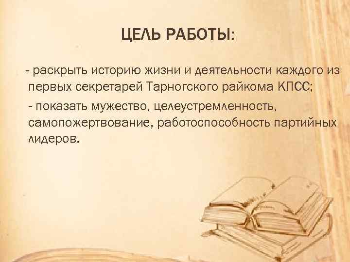 ЦЕЛЬ РАБОТЫ: - раскрыть историю жизни и деятельности каждого из первых секретарей Тарногского райкома