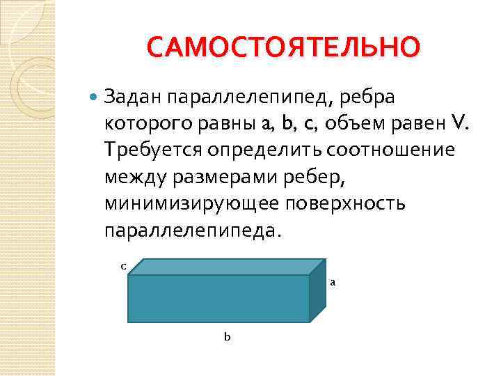 САМОСТОЯТЕЛЬНО Задан параллелепипед, ребра которого равны a, b, c, объем равен V. Требуется определить