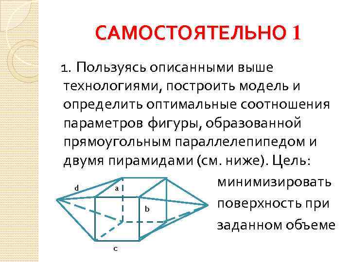 САМОСТОЯТЕЛЬНО 1 1. Пользуясь описанными выше технологиями, построить модель и определить оптимальные соотношения параметров