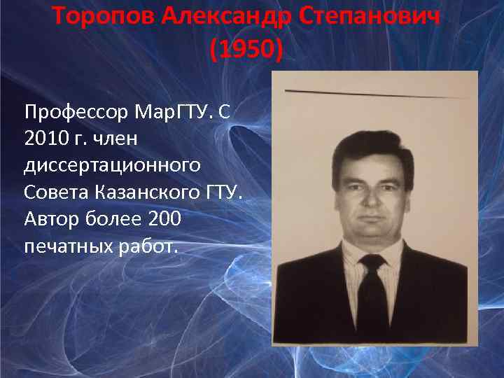 Торопов Александр Степанович (1950) Профессор Мар. ГТУ. С 2010 г. член диссертационного Совета Казанского