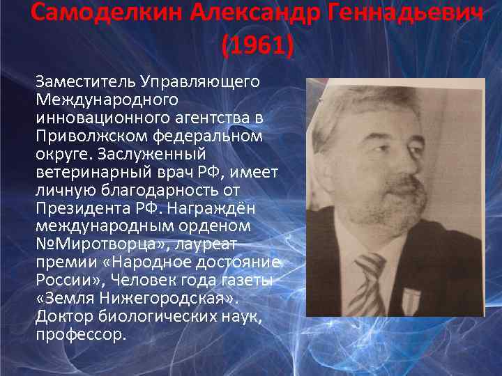 Самоделкин Александр Геннадьевич (1961) Заместитель Управляющего Международного инновационного агентства в Приволжском федеральном округе. Заслуженный