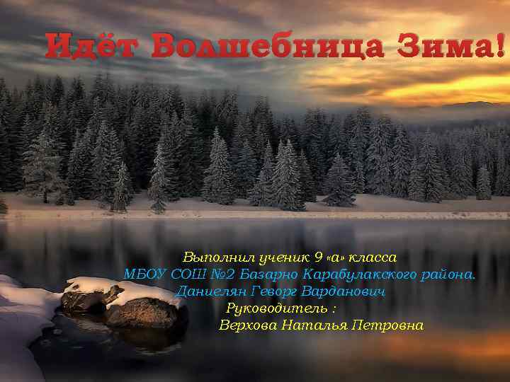 Идёт Волшебница Зима! Выполнил ученик 9 «а» класса МБОУ СОШ № 2 Базарно Карабулакского