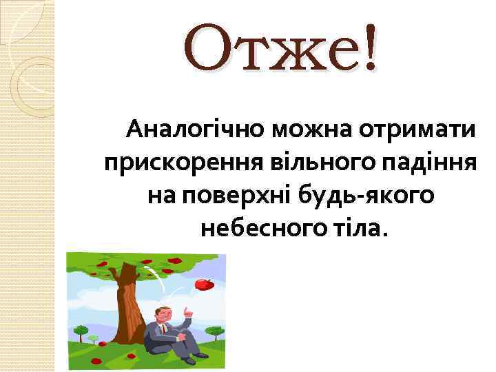 Отже! Аналогічно можна отримати прискорення вільного падіння на поверхні будь-якого небесного тіла. 