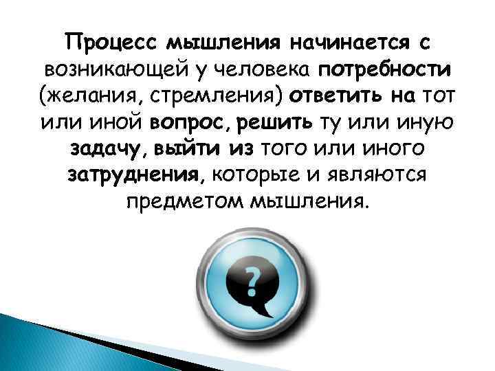 Процесс мышления начинается с возникающей у человека потребности (желания, стремления) ответить на тот или