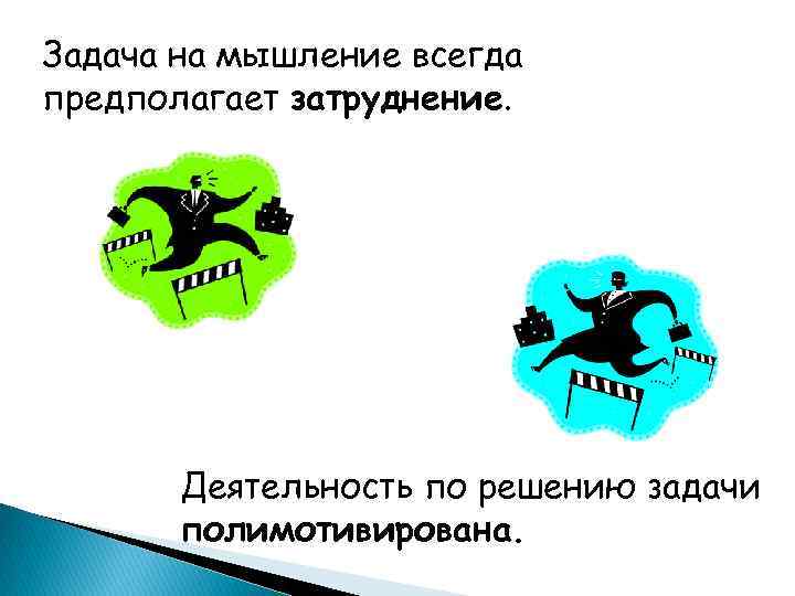 Задача на мышление всегда предполагает затруднение Деятельность по решению задачи полимотивирована. 