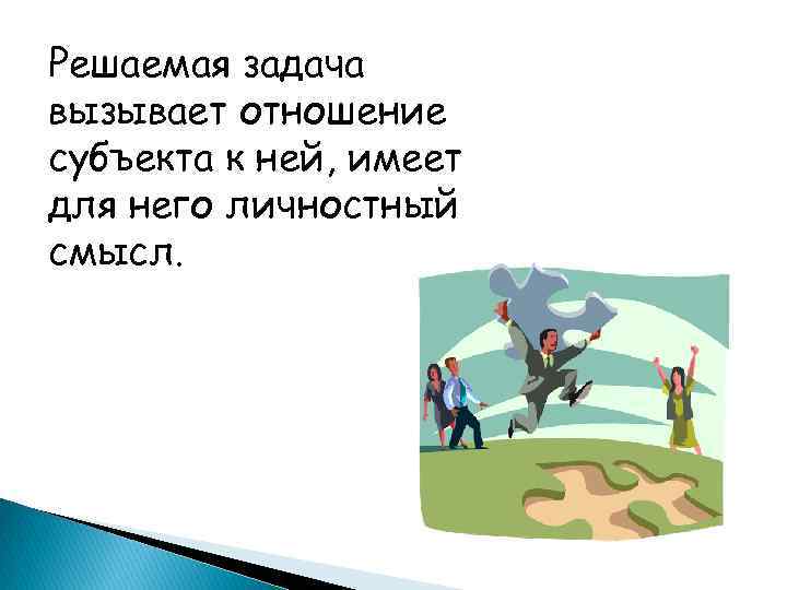 Решаемая задача вызывает отношение субъекта к ней, имеет для него личностный смысл. 