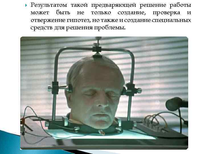  Результатом такой предваряющей решение работы может быть не только создание, проверка и отвержение