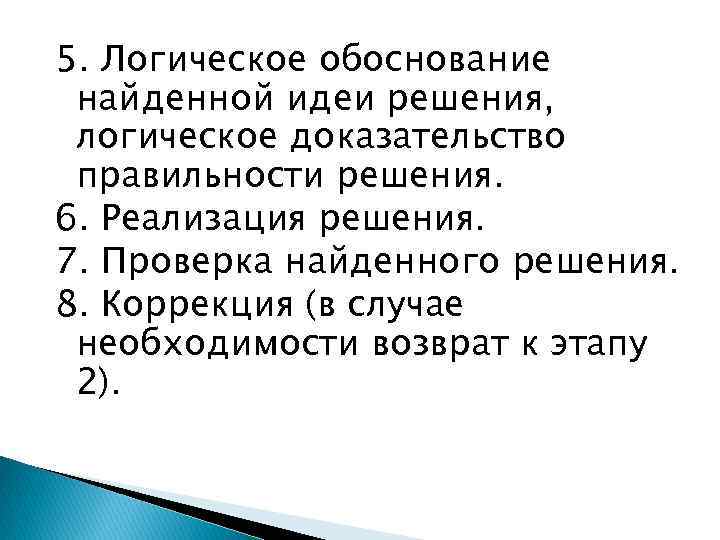 5. Логическое обоснование найденной идеи решения, логическое доказательство правильности решения. 6. Реализация решения. 7.