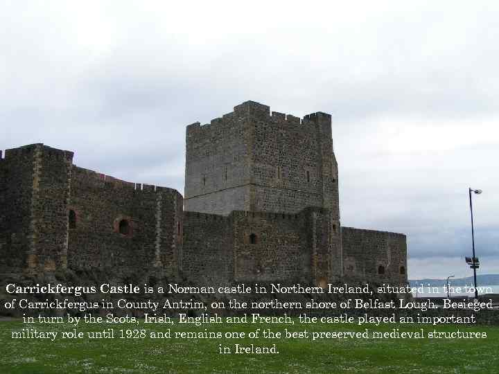 Carrickfergus Castle is a Norman castle in Northern Ireland, situated in the town of