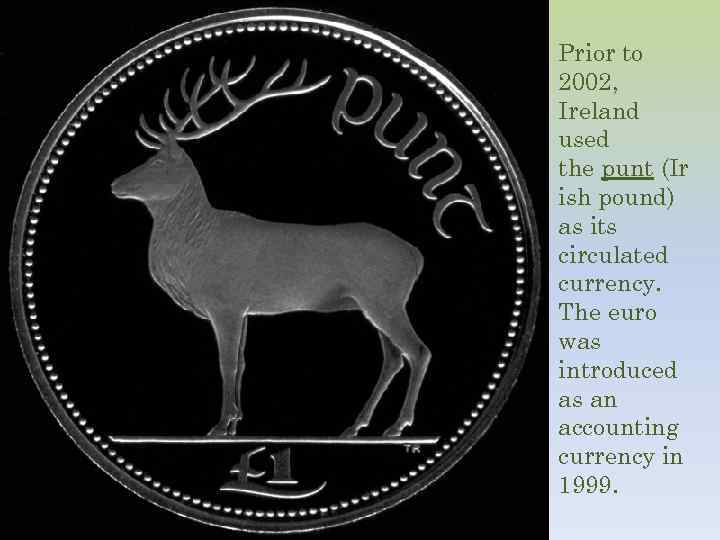 Prior to 2002, Ireland used the punt (Ir ish pound) as its circulated currency.