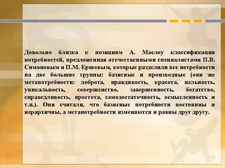Довольно близка к позициям А. Маслоу классификация потребностей, предложенная отечественными специалистами П. В. Симоновым