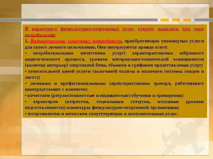 В маркетинге физкультурно-спортивных услуг следует выделять три типа потребителей: 1. Индивидуальные (конечные) потребители, приобретающие