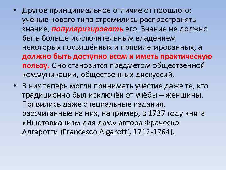  • Другое принципиальное отличие от прошлого: учёные нового типа стремились распространять знание, популяризировать