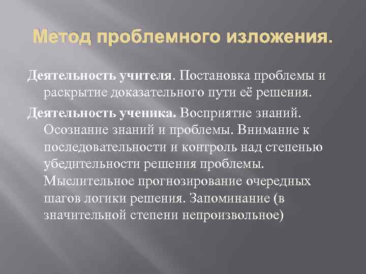 Метод проблемного изложения. Деятельность учителя. Постановка проблемы и раскрытие доказательного пути её решения. Деятельность