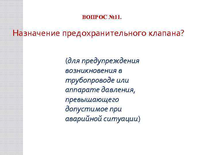 ВОПРОС № 11. Назначение предохранительного клапана? (для предупреждения возникновения в трубопроводе или аппарате давления,