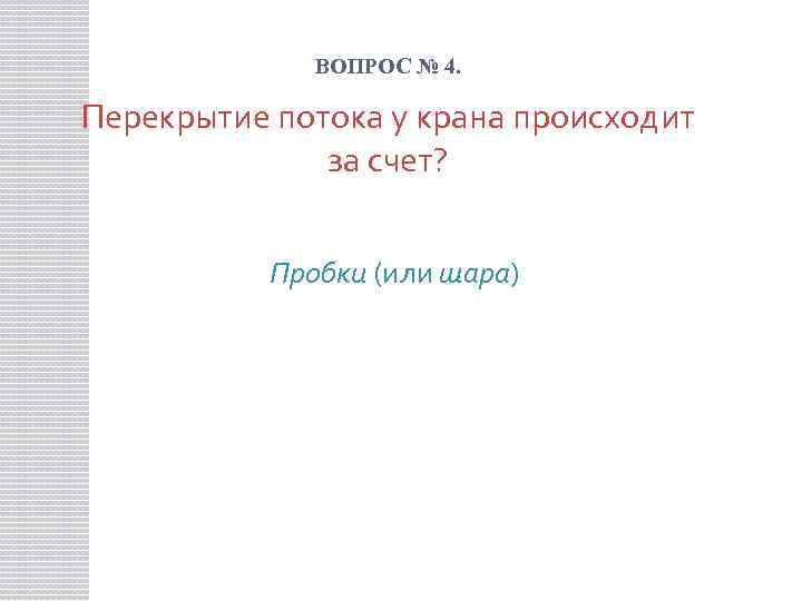 ВОПРОС № 4. Перекрытие потока у крана происходит за счет? Пробки (или шара) 