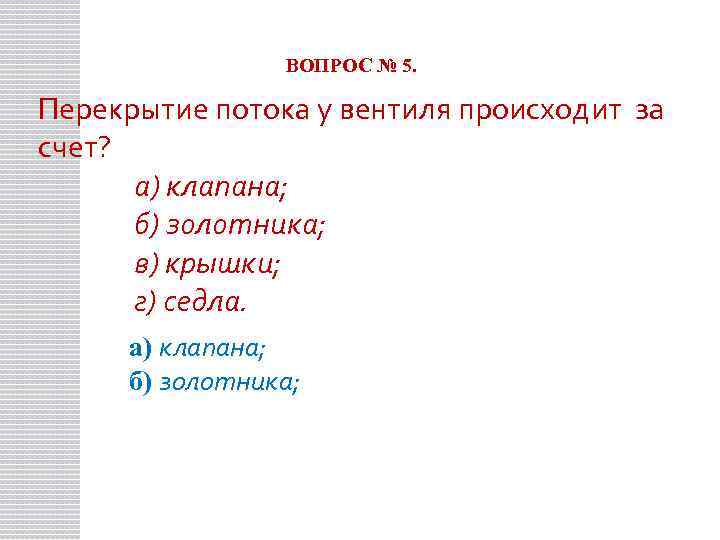 ВОПРОС № 5. Перекрытие потока у вентиля происходит за счет? а) клапана; б) золотника;