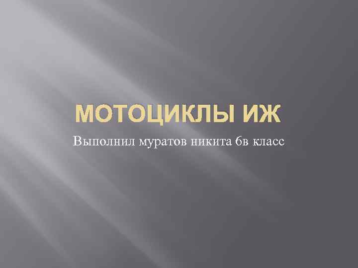 МОТОЦИКЛЫ ИЖ Выполнил муратов никита 6 в класс 