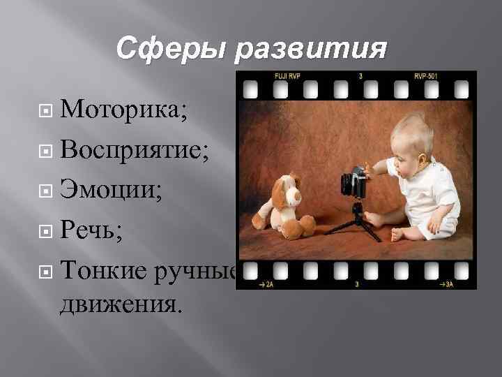 Сферы развития Моторика; Восприятие; Эмоции; Речь; Тонкие ручные движения. 