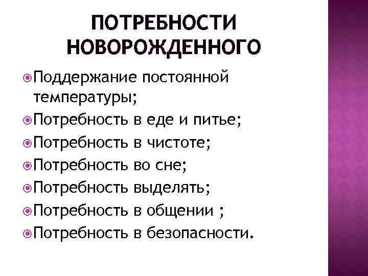 ПОТРЕБНОСТИ НОВОРОЖДЕННОГО Поддержание постоянной температуры; Потребность в еде и питье; Потребность в чистоте; Потребность