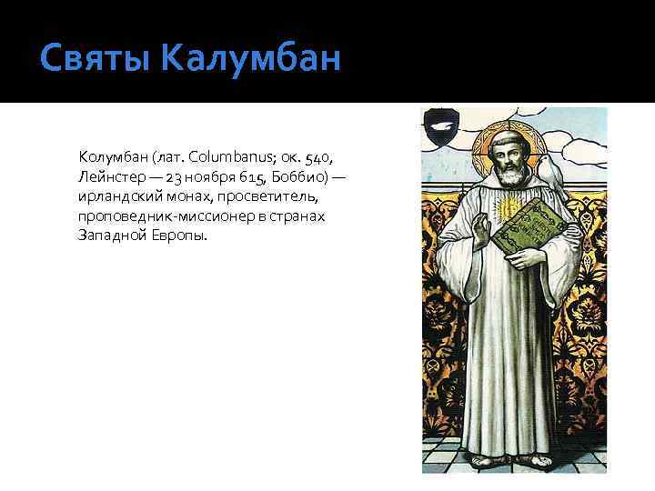 Святы Калумбан Колумбан (лат. Columbanus; ок. 540, Лейнстер — 23 ноября 615, Боббио) —
