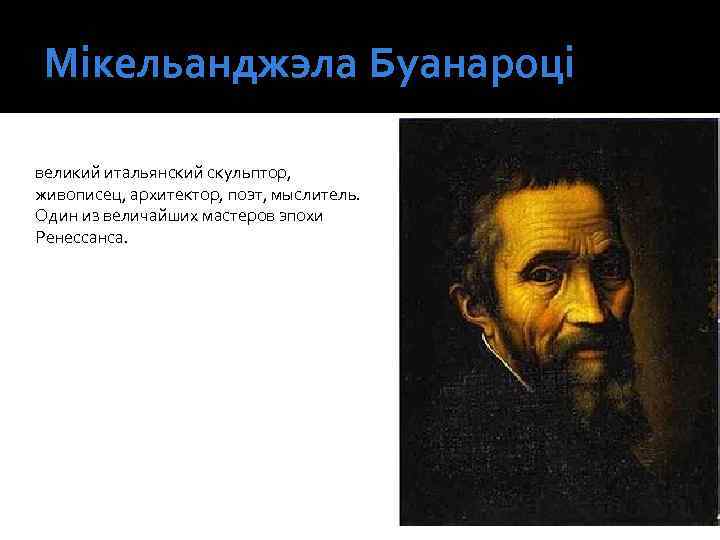 Мікельанджэла Буанароці великий итальянский скульптор, живописец, архитектор, поэт, мыслитель. Один из величайших мастеров эпохи