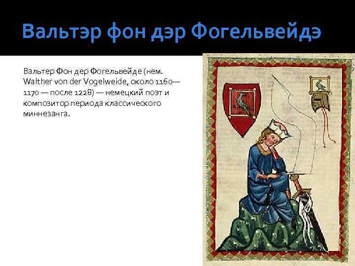 Вальтэр фон дэр Фогельвейдэ Вальтер Фон дер Фогельвейде (нем. Walther von der Vogelweide, около