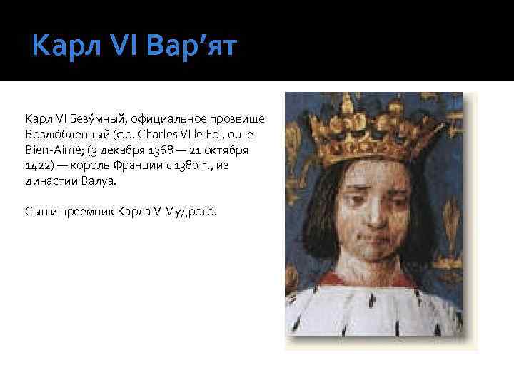 Карл VI Вар’ят Карл VI Безу мный, официальное прозвище Возлю бленный (фр. Charles VI