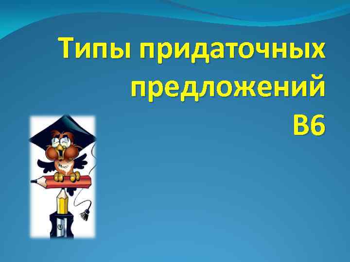 Типы придаточных предложений В 6 