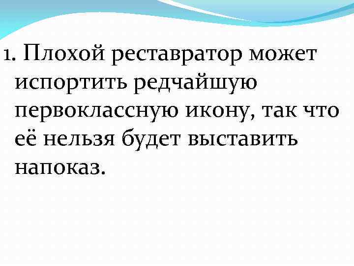 1. Плохой реставратор может испортить редчайшую первоклассную икону, так что её нельзя будет выставить