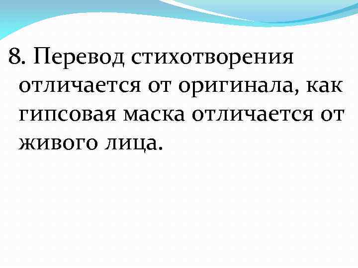 8. Перевод стихотворения отличается от оригинала, как гипсовая маска отличается от живого лица. 