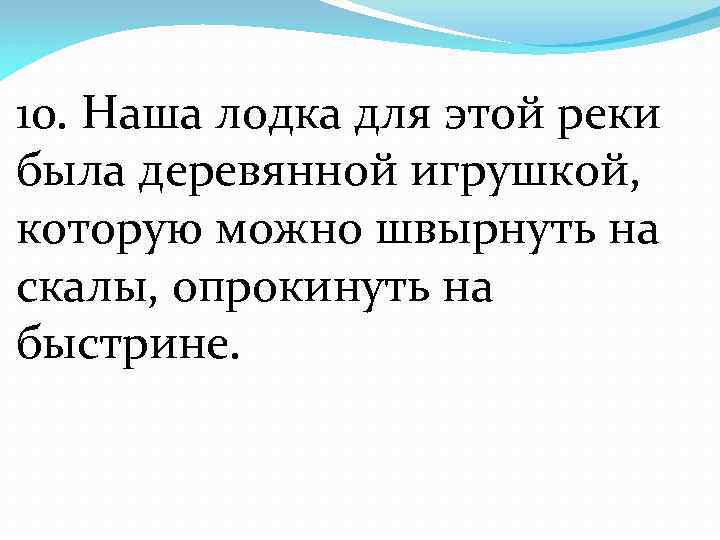 10. Наша лодка для этой реки была деревянной игрушкой, которую можно швырнуть на скалы,