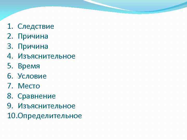 1. Следствие 2. Причина 3. Причина 4. Изъяснительное 5. Время 6. Условие 7. Место