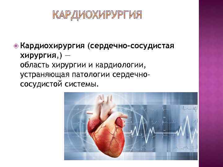  Кардиохирургия (сердечно-сосудистая хирургия, ) — область хирургии и кардиологии, устраняющая патологии сердечнососудистой системы.